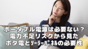ポータブル電源は必要ない？電力不足リスクから見たポタ電とソーラーパネルの必要性