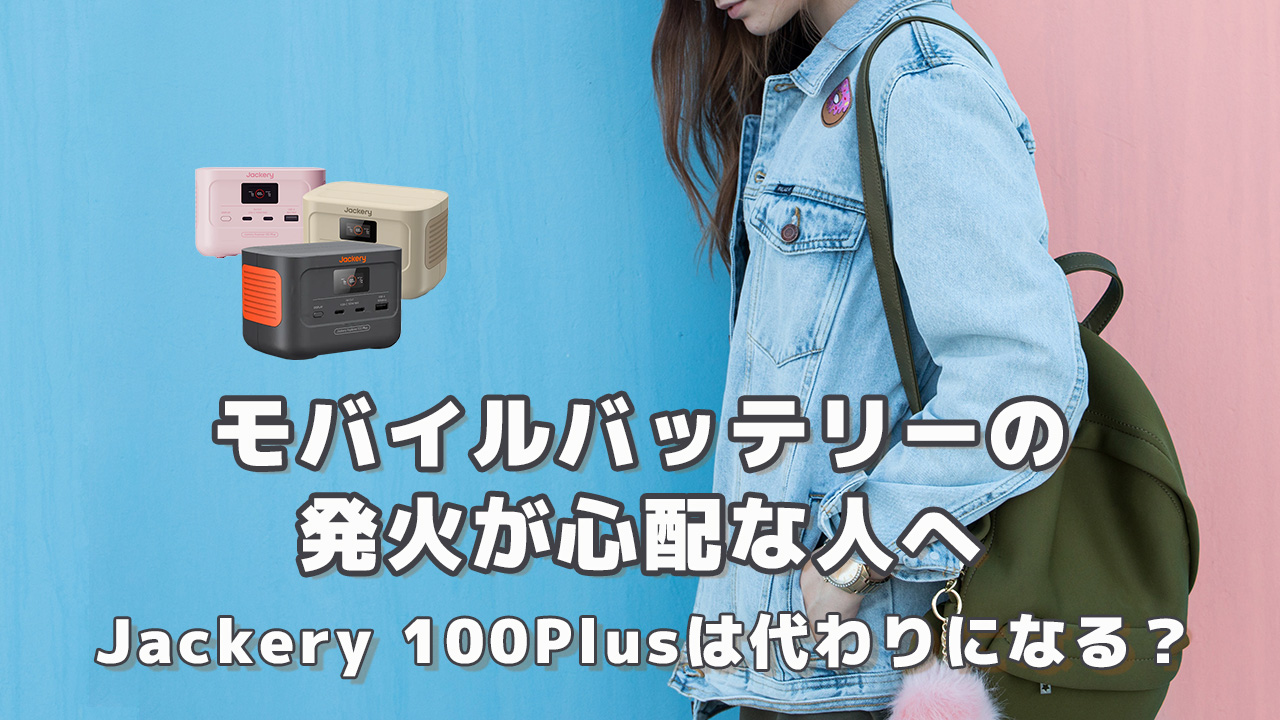 モバイルバッテリーの発火が心配な人へJackery 100Plusは安全