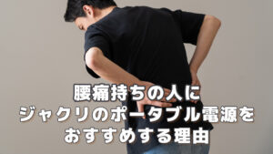 腰痛持ちの人にジャクリのポータブル電源をおすすめする理由
