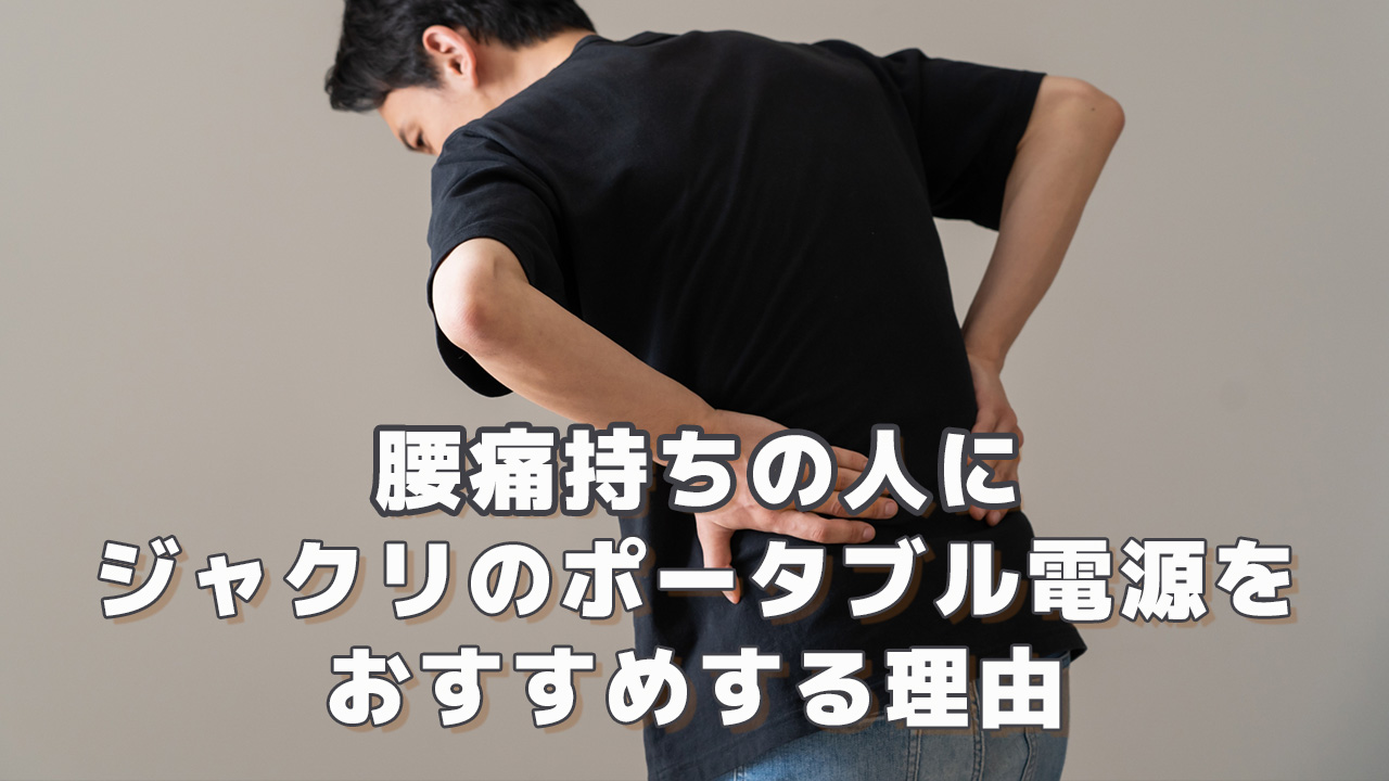 腰痛持ちの人にジャクリのポータブル電源をおすすめする理由