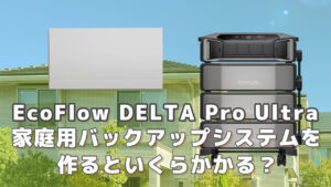 EcoFlow DELTA Pro Ultraで家庭用バックアップシステムを作るといくら必要