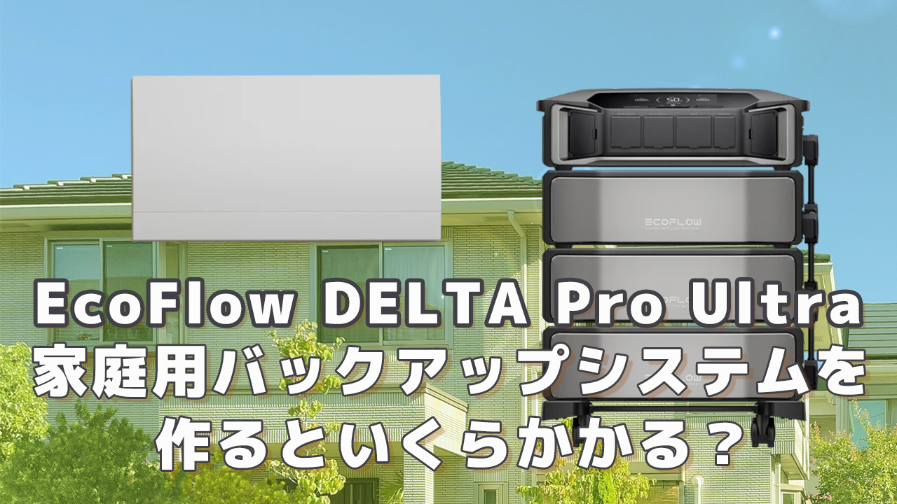 EcoFlow DELTA Pro Ultraで家庭用バックアップシステムを作るといくら必要