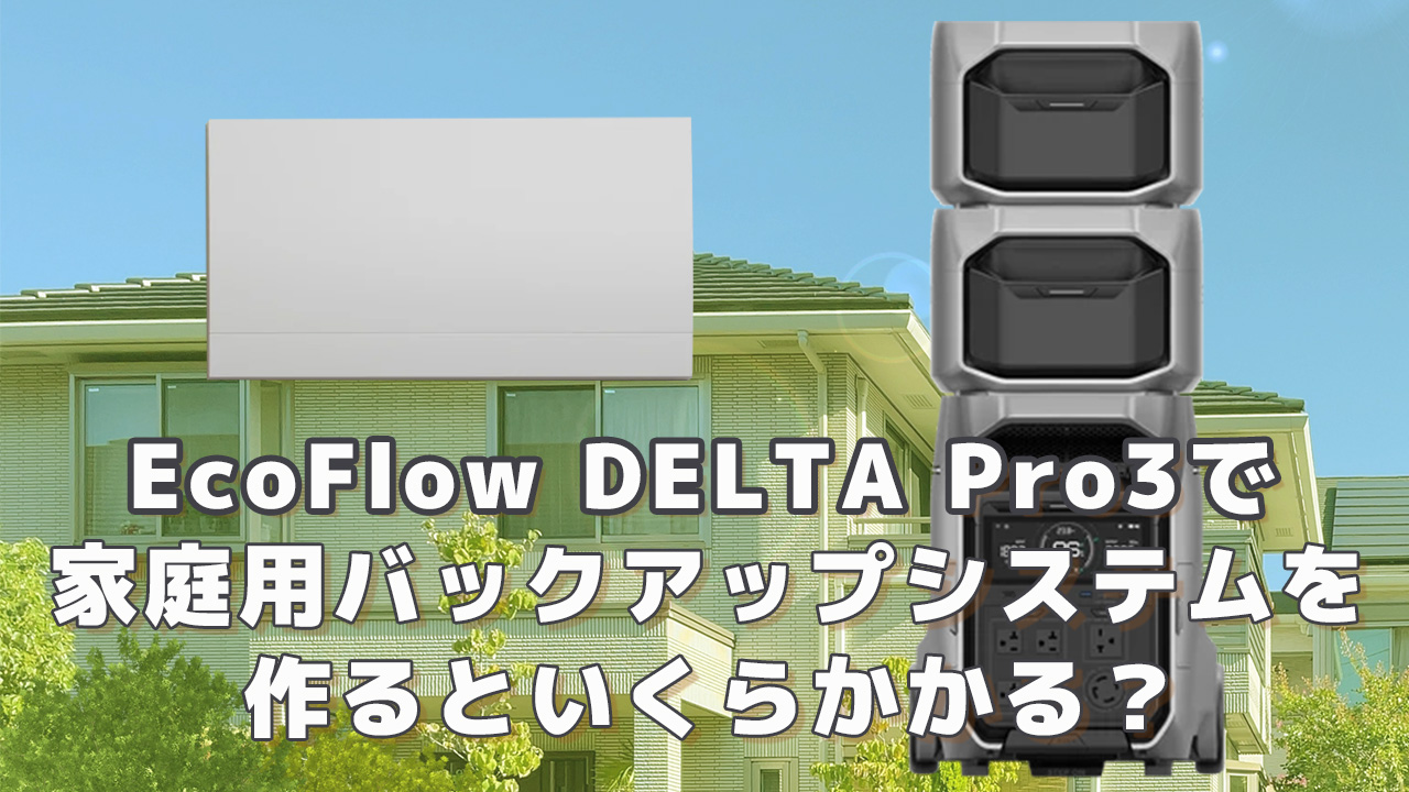 EcoFlow DELTA Pro3で家庭用バックアップシステムを作るといくら必要