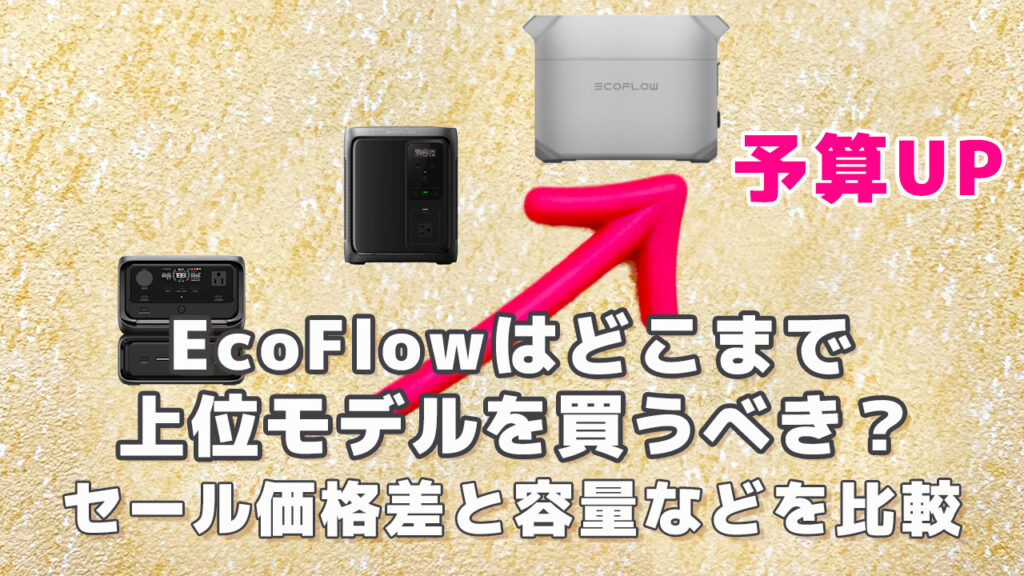 EcoFlowはどこまで上位モデルを買うべき？
