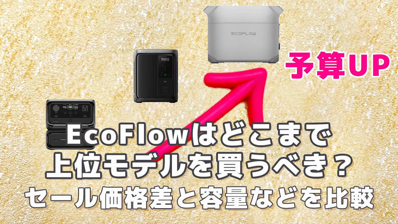 EcoFlowはどこまで上位モデルを買うべき？