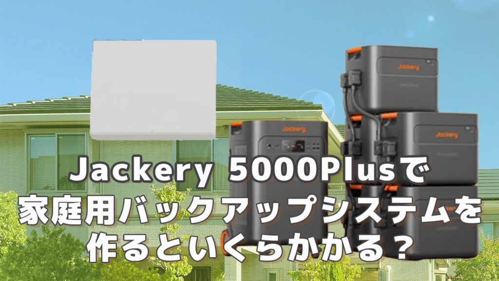 Jackery 5000Plusで家庭用バックアップシステムを作るといくら必要