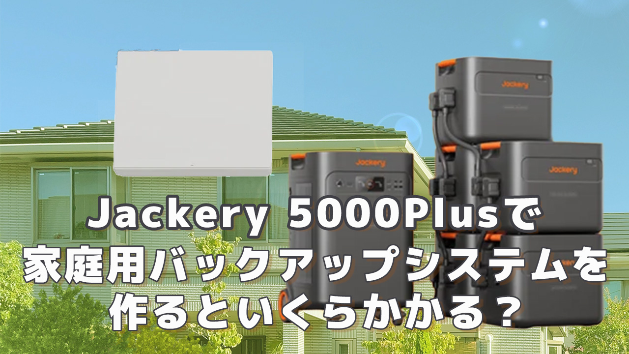 Jackery 5000Plusで家庭用バックアップシステムを作るといくら必要