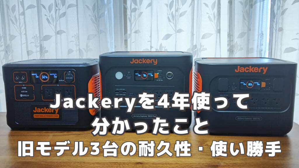 Jackeryを4年以上使って分かったこと 旧モデル3台の耐久性使い勝手