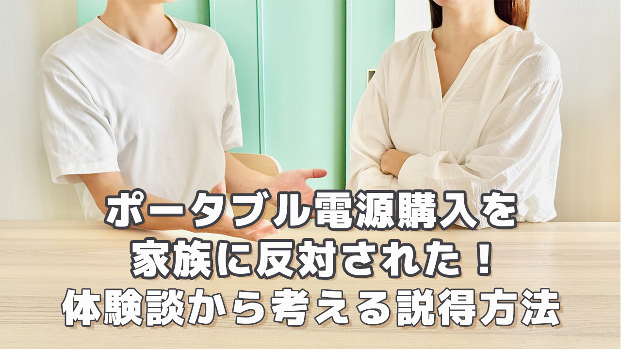 ポータブル電源の購入を家族に反対された！体験談から考える説得方法