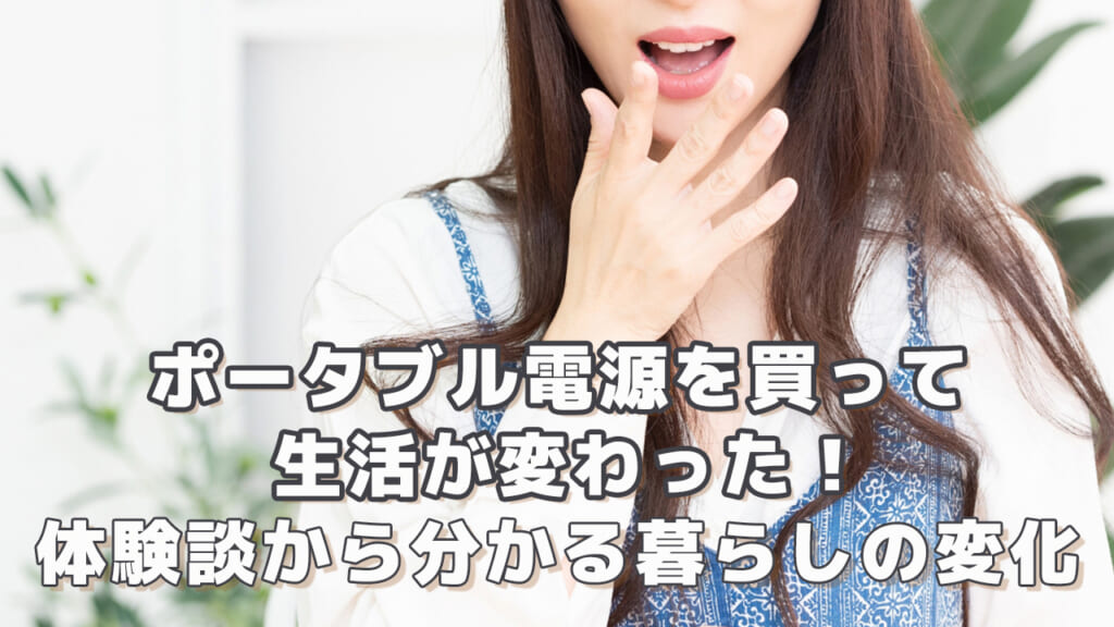 ポータブル電源を買って生活が変わった！体験談から分かる暮らしの変化